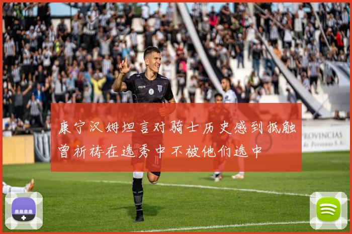 康宁汉姆坦言对骑士历史感到抵触曾祈祷在选秀中不被他们选中