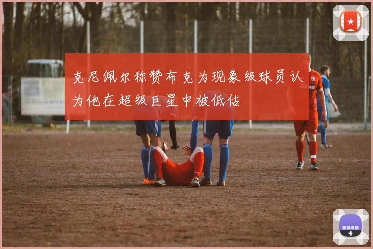 克尼佩尔称赞布克为现象级球员认为他在超级巨星中被低估
