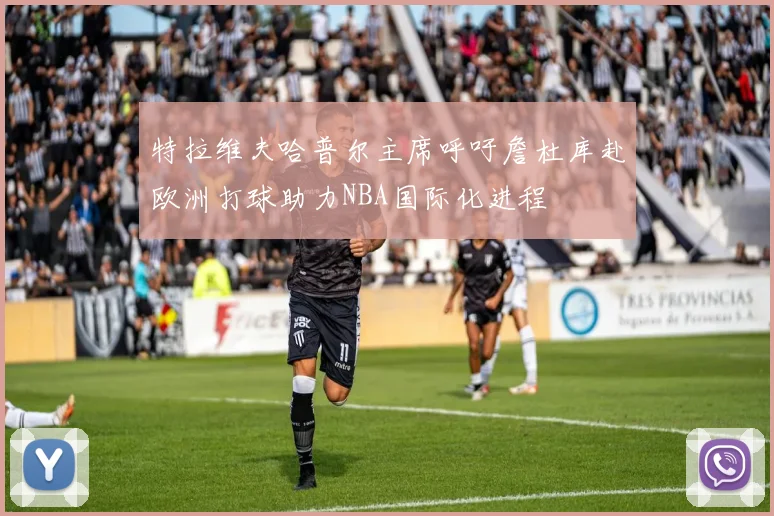 特拉维夫哈普尔主席呼吁詹杜库赴欧洲打球助力NBA国际化进程