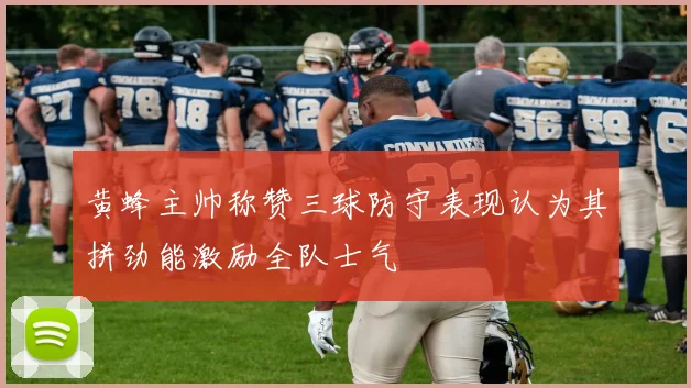 黄蜂主帅称赞三球防守表现认为其拼劲能激励全队士气