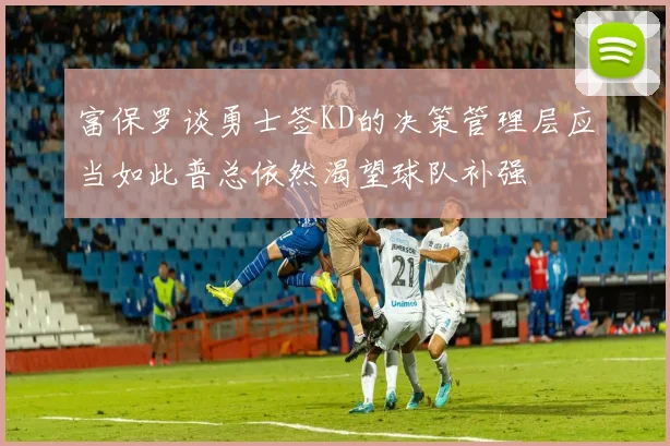 富保罗谈勇士签KD的决策管理层应当如此普总依然渴望球队补强