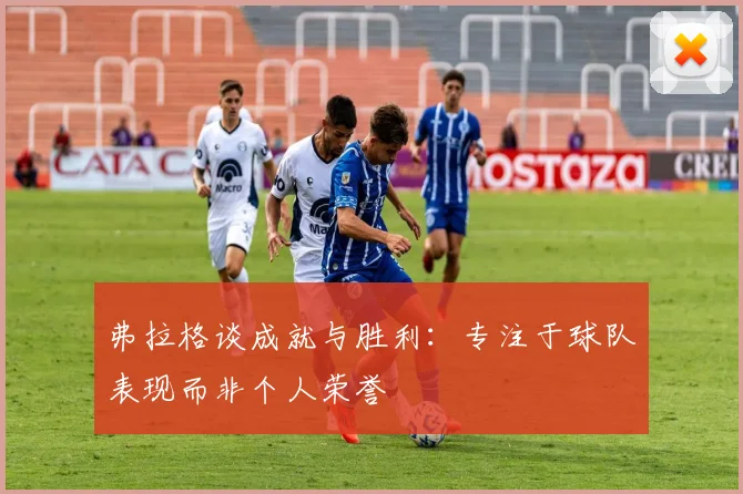 弗拉格谈成就与胜利：专注于球队表现而非个人荣誉