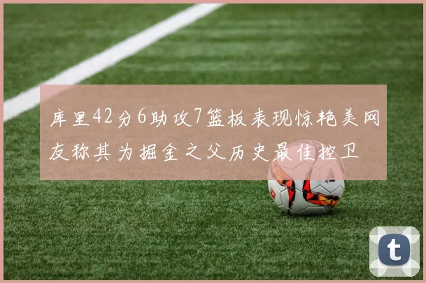 库里42分6助攻7篮板表现惊艳美网友称其为掘金之父历史最佳控卫