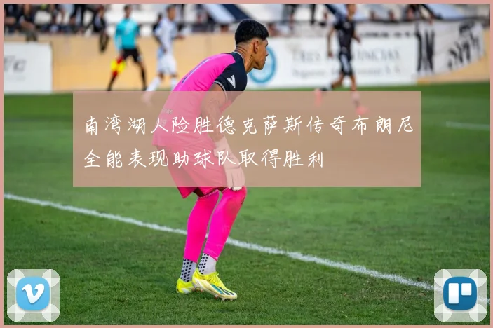 南湾湖人险胜德克萨斯传奇布朗尼全能表现助球队取得胜利