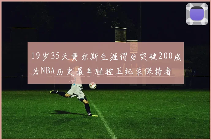19岁35天费尔斯生涯得分突破200成为NBA历史最年轻控卫纪录保持者