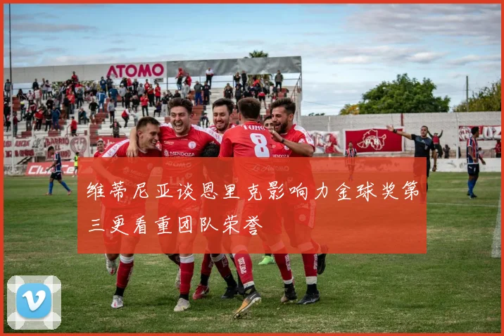 维蒂尼亚谈恩里克影响力金球奖第三更看重团队荣誉