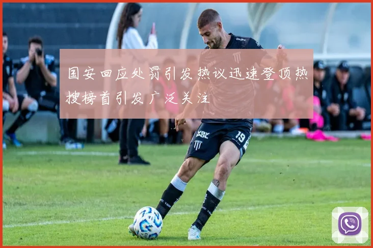 国安回应处罚引发热议迅速登顶热搜榜首引发广泛关注