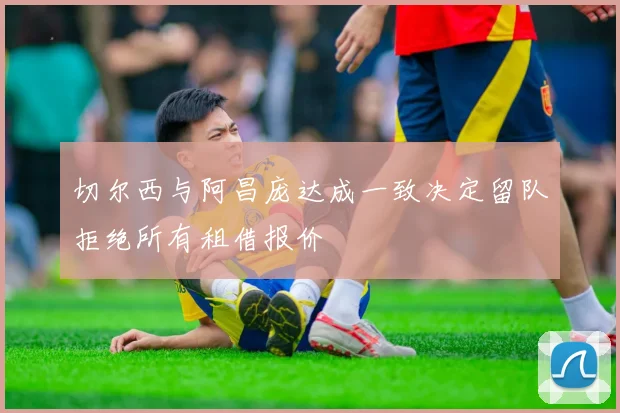 切尔西与阿昌庞达成一致决定留队拒绝所有租借报价
