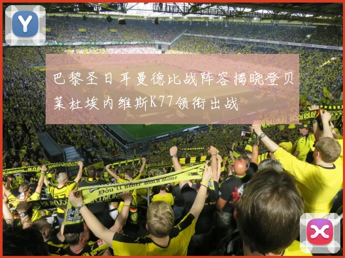 巴黎圣日耳曼德比战阵容揭晓登贝莱杜埃内维斯K77领衔出战