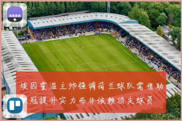 埃因霍温主帅强调荷兰球队需借助欧冠提升实力而非依赖顶尖球员