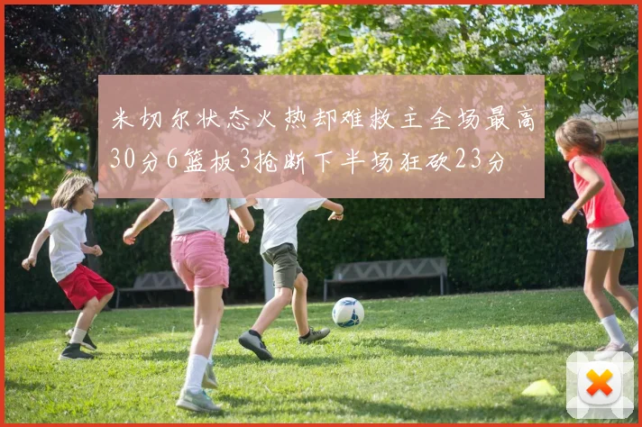 米切尔状态火热却难救主全场最高30分6篮板3抢断下半场狂砍23分