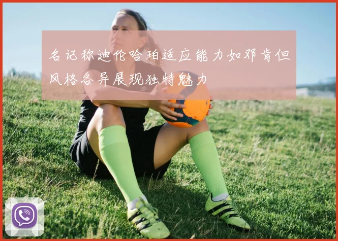 名记称迪伦哈珀适应能力如邓肯但风格各异展现独特魅力