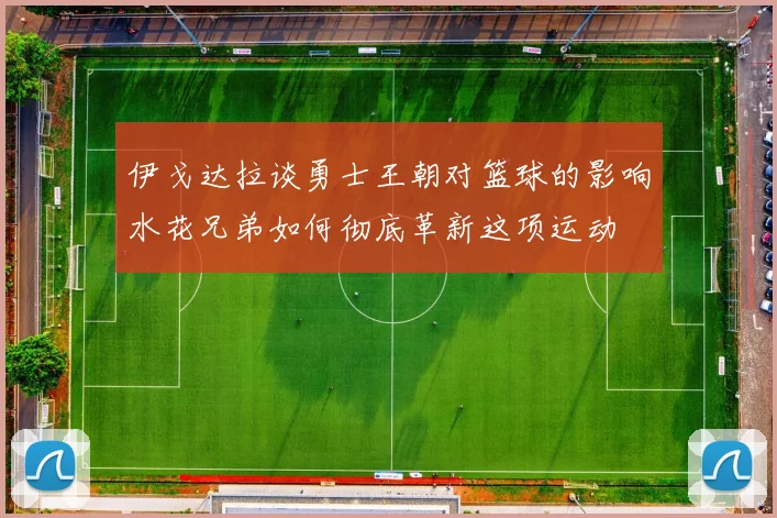 伊戈达拉谈勇士王朝对篮球的影响水花兄弟如何彻底革新这项运动