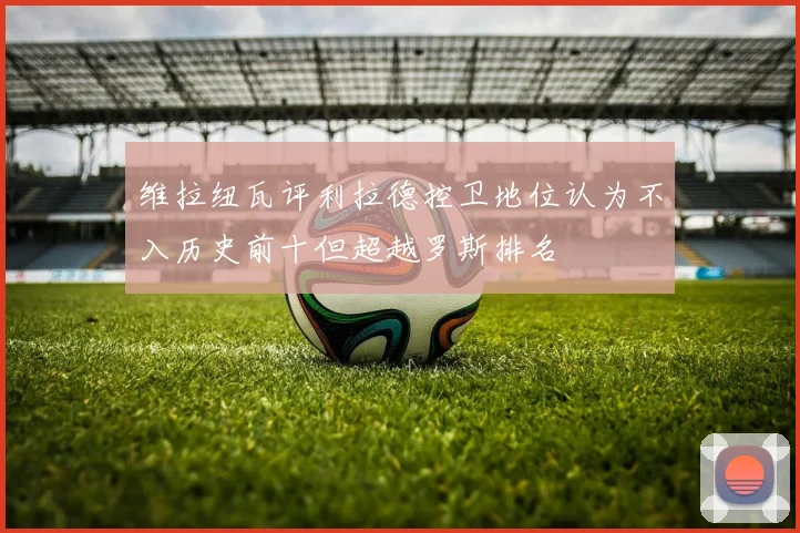 维拉纽瓦评利拉德控卫地位认为不入历史前十但超越罗斯排名