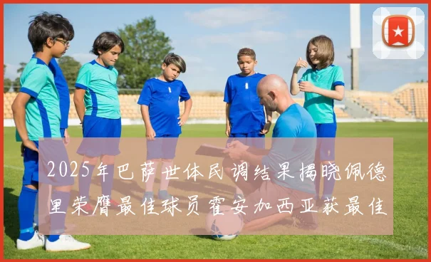 2025年巴萨世体民调结果揭晓佩德里荣膺最佳球员霍安加西亚获最佳引援称号