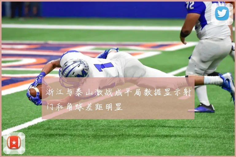 浙江与泰山激战成平局数据显示射门和角球差距明显
