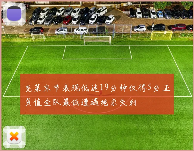 克莱末节表现低迷19分钟仅得5分正负值全队最低遭遇绝杀失利