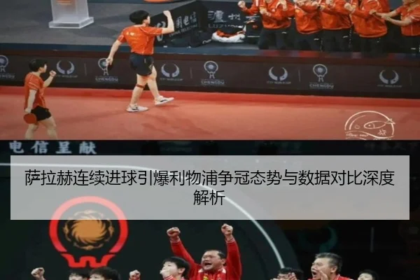 萨拉赫连续进球引爆利物浦争冠态势与数据对比深度解析